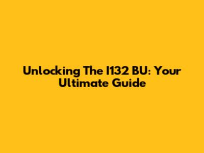 Unlocking The I132 BU: Your Ultimate Guide