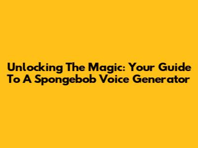Unlocking The Magic: Your Guide To A Spongebob Voice Generator