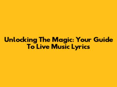 Unlocking The Magic: Your Guide To Live Music Lyrics