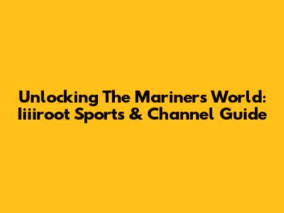 Unlocking The Mariners' World: Iiiiroot Sports & Channel Guide