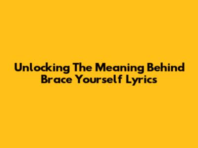 Unlocking The Meaning Behind 'Brace Yourself' Lyrics