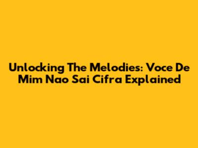Unlocking The Melodies: Voce De Mim Nao Sai Cifra Explained