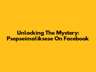 Unlocking The Mystery: Psepseimaliksese On Facebook