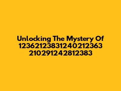 Unlocking The Mystery Of 12362123831240212363 210291242812383