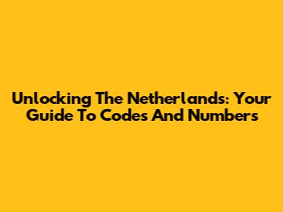 Unlocking The Netherlands: Your Guide To Codes And Numbers