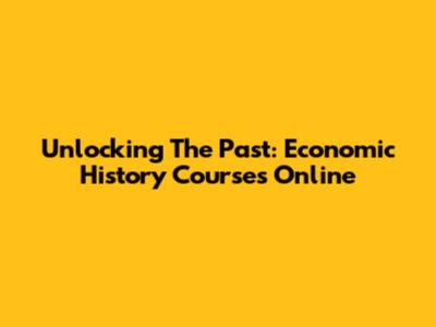 Unlocking The Past: Economic History Courses Online