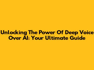 Unlocking The Power Of Deep Voice Over AI: Your Ultimate Guide