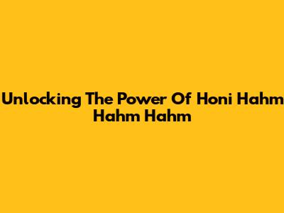 Unlocking The Power Of Honi Hahm Hahm Hahm
