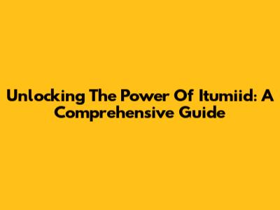 Unlocking The Power Of Itumiid: A Comprehensive Guide