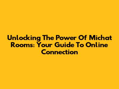 Unlocking The Power Of Michat Rooms: Your Guide To Online Connection