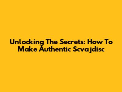 Unlocking The Secrets: How To Make Authentic Scvajdisc