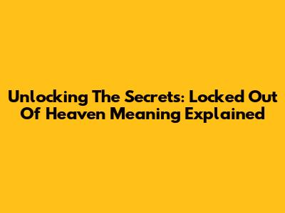 Unlocking The Secrets: Locked Out Of Heaven Meaning Explained