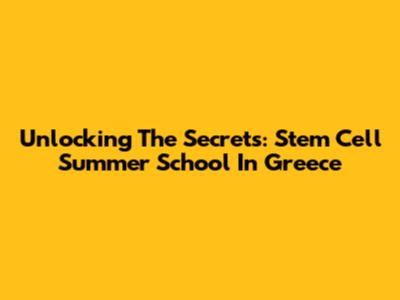 Unlocking The Secrets: Stem Cell Summer School In Greece