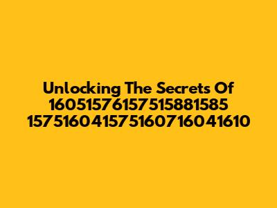 Unlocking The Secrets Of 16051576157515881585 157516041575160716041610