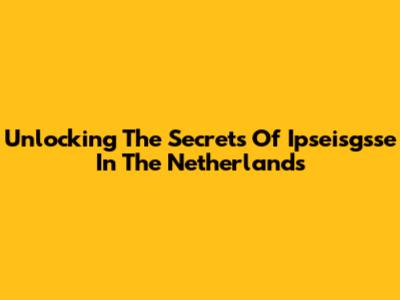 Unlocking The Secrets Of Ipseisgsse In The Netherlands