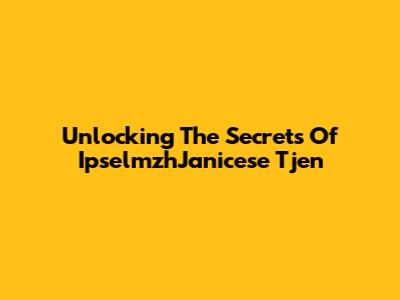 Unlocking The Secrets Of IpselmzhJanicese Tjen
