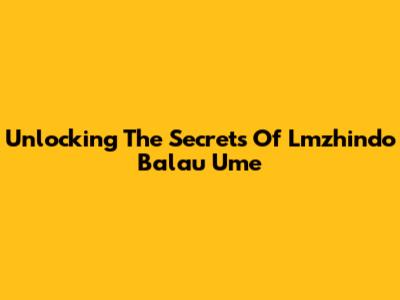 Unlocking The Secrets Of Lmzhindo Balau Ume