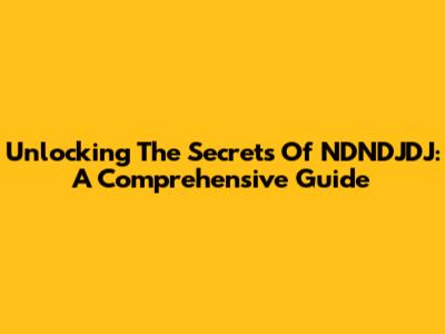 Unlocking The Secrets Of NDNDJDJ: A Comprehensive Guide