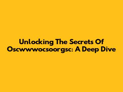 Unlocking The Secrets Of Oscwwwocsoorgsc: A Deep Dive