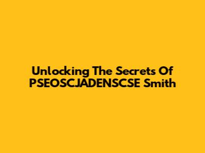Unlocking The Secrets Of PSEOSCJADENSCSE Smith