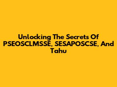 Unlocking The Secrets Of PSEOSCLMSSE, SESAPOSCSE, And Tahu