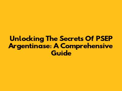 Unlocking The Secrets Of PSEP Argentinase: A Comprehensive Guide