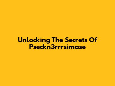 Unlocking The Secrets Of Pseckn3rrrsimase
