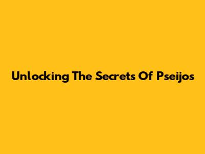 Unlocking The Secrets Of Pseijos