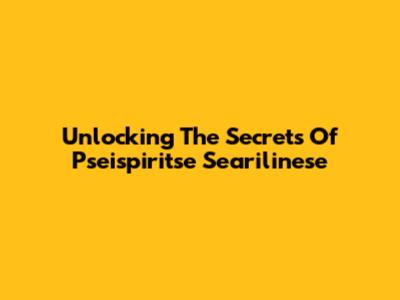 Unlocking The Secrets Of Pseispiritse Searilinese