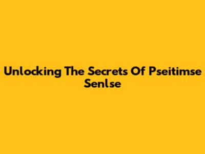 Unlocking The Secrets Of Pseitimse Senlse