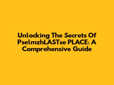 Unlocking The Secrets Of PselmzhLASTse PLACE: A Comprehensive Guide