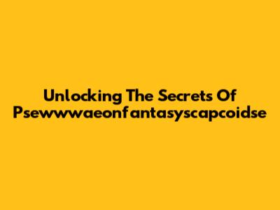 Unlocking The Secrets Of Psewwwaeonfantasyscapcoidse