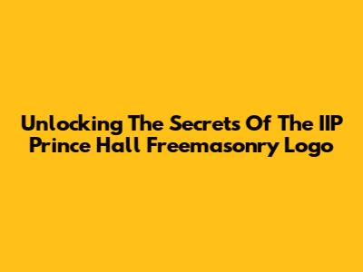Unlocking The Secrets Of The IIP Prince Hall Freemasonry Logo