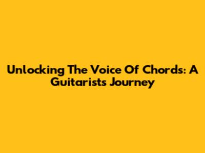 Unlocking The Voice Of Chords: A Guitarist's Journey