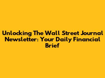 Unlocking The Wall Street Journal Newsletter: Your Daily Financial Brief