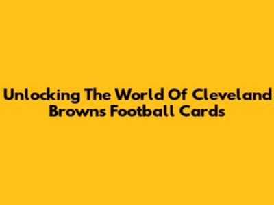 Unlocking The World Of Cleveland Browns Football Cards