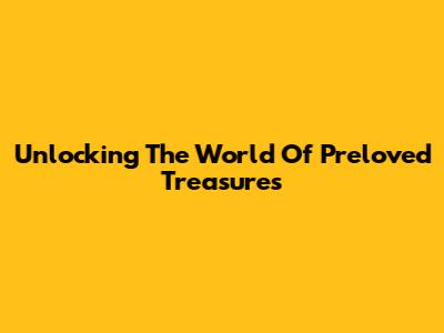 Unlocking The World Of Preloved Treasures