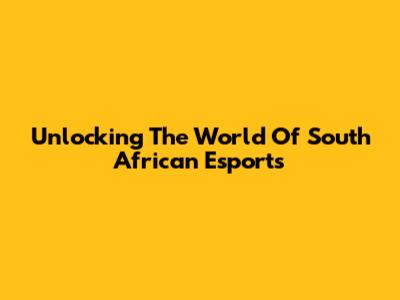 Unlocking The World Of South African Esports