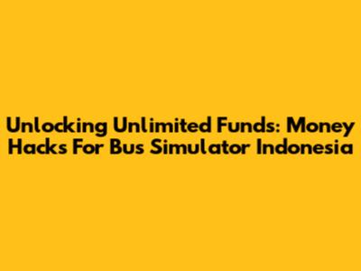 Unlocking Unlimited Funds: Money Hacks For Bus Simulator Indonesia