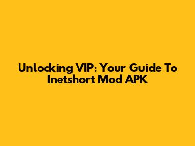 Unlocking VIP: Your Guide To Inetshort Mod APK