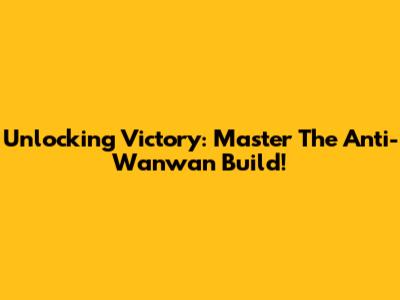 Unlocking Victory: Master The Anti-Wanwan Build!