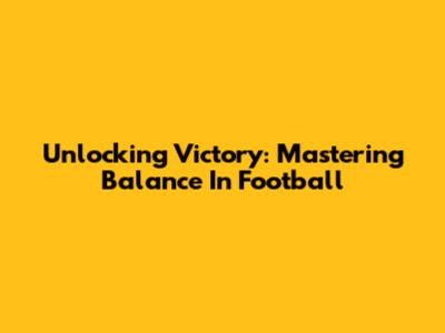 Unlocking Victory: Mastering Balance In Football