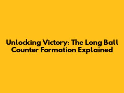Unlocking Victory: The Long Ball Counter Formation Explained