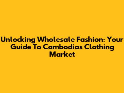 Unlocking Wholesale Fashion: Your Guide To Cambodia's Clothing Market