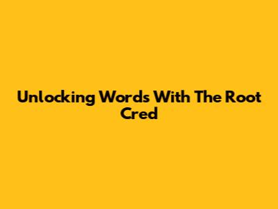 Unlocking Words With The Root 'Cred'