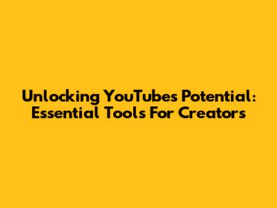 Unlocking YouTube's Potential: Essential Tools For Creators