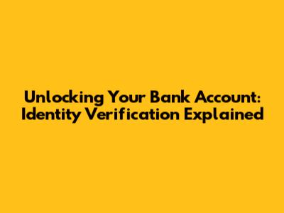 Unlocking Your Bank Account: Identity Verification Explained