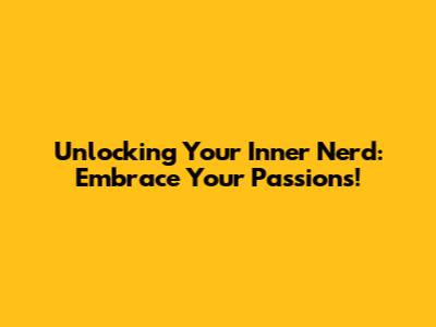 Unlocking Your Inner Nerd: Embrace Your Passions!