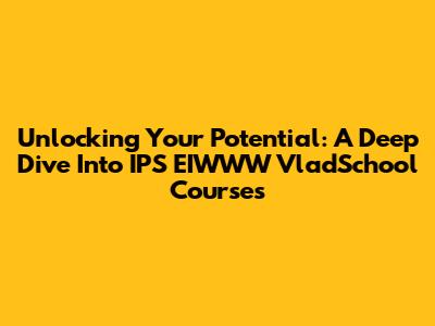 Unlocking Your Potential: A Deep Dive Into IPS EIWWW VladSchool Courses