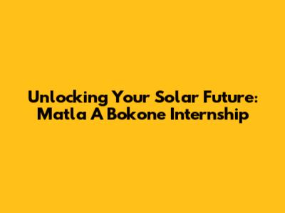 Unlocking Your Solar Future: Matla A Bokone Internship